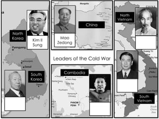 Kim II
Sung
Mao
Zedong
Leaders of the Cold War
China
North
Vietnam
South
Vietnam
Cambodia
North
Korea
South
Korea
 