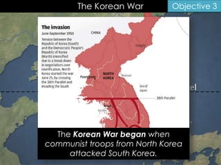 The Korean War Objective 3
The Korean War began when
communist troops from North Korea
attacked South Korea.
 