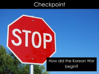 Checkpoint
How did the Korean War
begin?
 