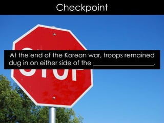 Checkpoint
At the end of the Korean war, troops remained
dug in on either side of the ___________________.
 
