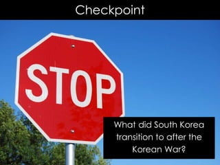 Checkpoint
What did South Korea
transition to after the
Korean War?
 