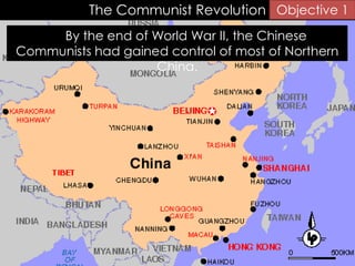 The Communist Revolution
By the end of World War II, the Chinese
Communists had gained control of most of Northern
China.
Objective 1
 