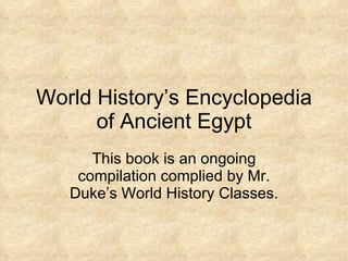 World History’s Encyclopedia of Ancient Egypt This book is an ongoing compilation complied by Mr. Duke’s World History Classes. 