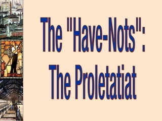 The "Have-Nots": The Proletatiat 