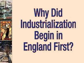 Why Did Industrialization Begin in  England First? 