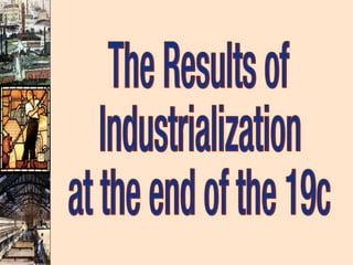 The Results of  Industrialization at the end of the 19c 