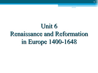 12/14/15
1
Unit 6Unit 6
Renaissance and ReformationRenaissance and Reformation
in Europe 1400-1648in Europe 1400-1648
 
