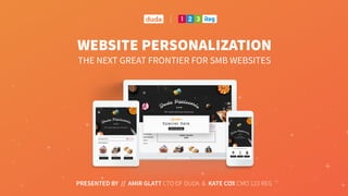 WEBSITE PERSONALIZATION 
THE NEXT GREAT FRONTIER FOR SMB WEBSITES
PRESENTED BY // AMIR GLATT CTO OF DUDA & KATE COX CMO 123 REG
 
