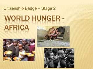 Citizenship Badge – Stage 2

WORLD HUNGER -
AFRICA
 