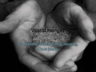World Hunger
By: Nikkolai, Maria ,Emily, Jaxyeng,
Chue Meng
 