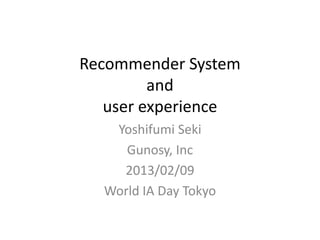 Recommender System
         and
   user experience
   Yoshifumi Seki
     Gunosy, Inc
    2013/02/09
  World IA Day Tokyo
 