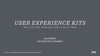 USER EXPERIENCE KITS
W H Y Y O U N E E D T H E M A N D H O W T O B U I L D T H E M
JACOB HEFLIN
USER EXPERIENCE DESIGNER
MITTERA ::: A MULTIMEDIA COMMUNICATIONS COMPANY BY MITTERA GROUP
FEBRUARY 20, 2016
 