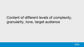 Content of different levels of complexity,
granularity, tone, target audience
GDS
 