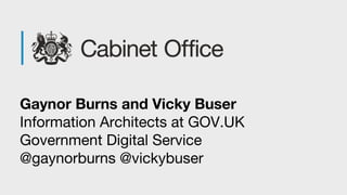 Gaynor Burns and Vicky Buser
Information Architects at GOV.UK
Government Digital Service
@gaynorburns @vickybuser
 