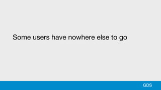 GDS
Some users have nowhere else to go
 
