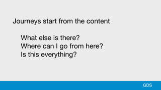Journeys start from the content
What else is there?
Where can I go from here?
Is this everything?
GDS
 