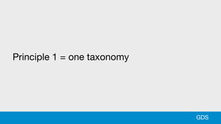 Principle 1 = one taxonomy
GDS
 