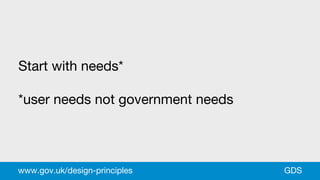 Start with needs*
*user needs not government needs
GDSwww.gov.uk/design-principles
 