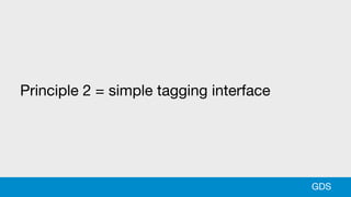 Principle 2 = simple tagging interface
GDS
 