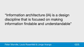 “Information architecture (IA) is a design
discipline that is focused on making
information findable and understandable”
GDSPeter Morville, Louis Rosenfeld & Jorge Arango
 