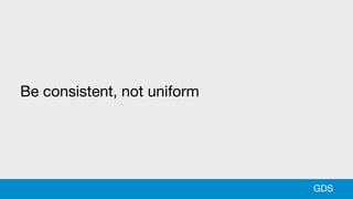 Be consistent, not uniform
GDS
 