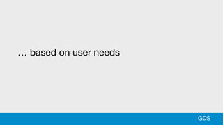 … based on user needs
GDS
 
