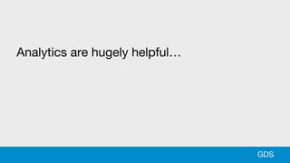 Analytics are hugely helpful…
GDS
 