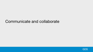 Communicate and collaborate
GDS
 