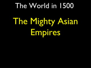 The World in 1500 The Mighty Asian Empires 