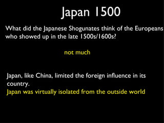 Japan 1500 Japan, like China, limited the foreign influence in its country.  Japan was virtually isolated from the outside...