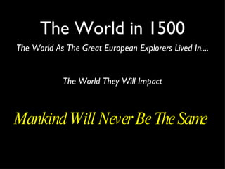 The World in 1500 The World As The Great European Explorers Lived In.... The World They Will Impact Mankind Will Never Be The Same  