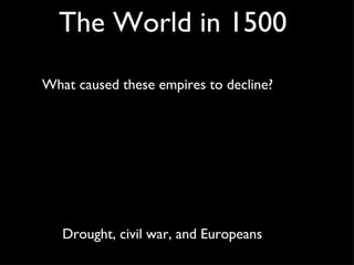 The World in 1500 What caused these empires to decline? Drought, civil war, and Europeans 