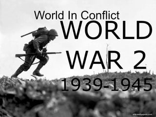 WORLD
WAR 2
1939-1945
World In Conflict
 