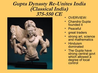 Gupta Dynasty Re-Unites India (Classical India) 375-550 CE ,[object Object],[object Object],[object Object],[object Object],[object Object],[object Object],[object Object]