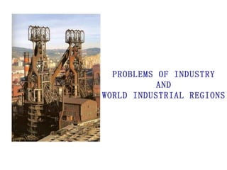 PROBLEMS OF INDUSTRY AND  WORLD INDUSTRIAL REGIONS 