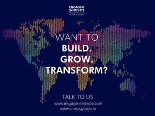 WANT TO
BUILD.
GROW.
TRANSFORM?
www.engage-innovate.com
www.strategytools.io
TALK TO US
 