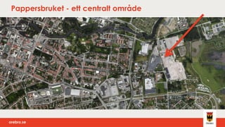 orebro.seorebro.se
Pappersbruket - ett centralt område
 
