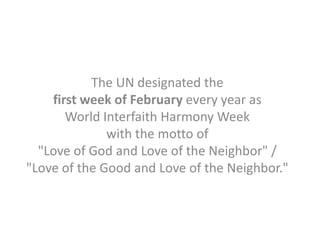 The UN designated the
first week of February every year as
World Interfaith Harmony Week
with the motto of
"Love of God an...