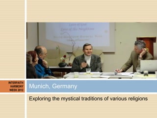 INTERFAITH
  HARMONY
 WEEK 2012
             Munich, Germany
             Exploring the mystical traditions of various rel...