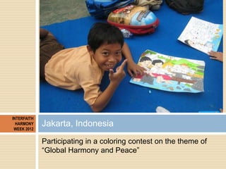 INTERFAITH
  HARMONY
 WEEK 2012
             Jakarta, Indonesia
             Participating in a coloring contest on the th...
