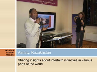 INTERFAITH
  HARMONY
 WEEK 2012
             Almaty, Kazakhstan
             Sharing insights about interfaith initiatives...