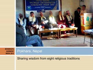 INTERFAITH
  HARMONY
 WEEK 2012
             Pokhara, Nepal
             Sharing wisdom from eight religious traditions
 