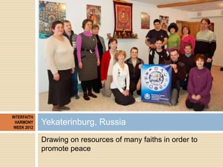 INTERFAITH
  HARMONY
 WEEK 2012
             Yekaterinburg, Russia
             Drawing on resources of many faiths in ord...