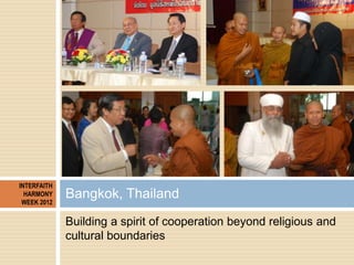 INTERFAITH
  HARMONY
 WEEK 2012
             Bangkok, Thailand
             Building a spirit of cooperation beyond religi...