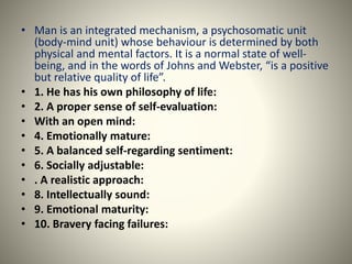 • Man is an integrated mechanism, a psychosomatic unit
(body-mind unit) whose behaviour is determined by both
physical and...