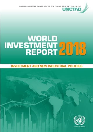 U N I T E D N A T I O N S C O N F E R E N C E O N T R A D E A N D D E V E L O P M E N T
INVESTMENT AND NEW INDUSTRIAL POLICIES
2018
WORLD
INVESTMENT
REPORT
 