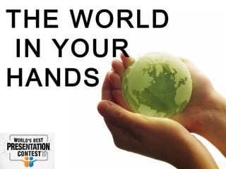 THE WORLD
IN YOUR
HANDS
 
