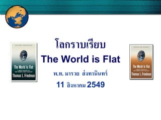 โลกราบเรียบ
The World is Flat
พ.ท. มารวย ส่ งทานินทร์
11 สิ งหาคม 2549

 