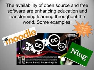 The availability of open source and free software are enhancing education and transforming learning throughout the world. Some examples:Hover over a logo and click for more info!