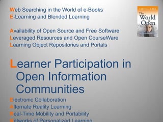 Web Searching in the World of e-Books E-Learning and Blended Learning Availability of Open Source and Free Software Leveraged Resources and Open CourseWareLearning Object Repositories and Portals Learner Participation in Open Information Communities Electronic Collaboration Alternate Reality Learning Real-Time Mobility and Portability Networks of Personalized Learning 